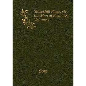 

Книга Stokeshill Place, Or, the Man of Business. Volume 1. Gore