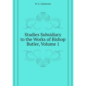 

Книга Studies Subsidiary to the Works of Bishop Butler. Volume 1. W. E. Gladstone