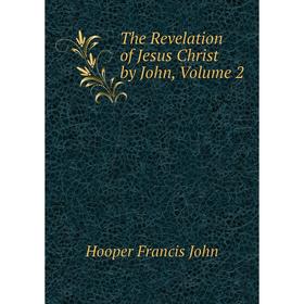 

Книга The Revelation of Jesus Christ by John. Volume 2. Hooper Francis John
