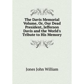 

Книга The Davis Memorial. Volume, Or, Our Dead President, Jefferson Davis and the World's Tribute to His Memory. Jones John William
