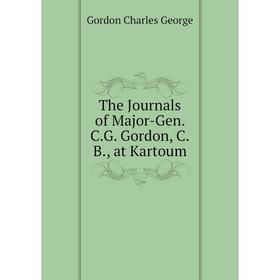 

Книга The Journals of Major-Gen. C. G. Gordon, C. B., at Kartoum. Gordon Charles George