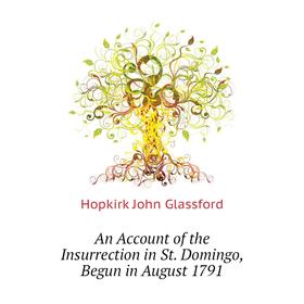 

Книга An account of the Insurrection in St. Domingo, Begun in August 1791. Hopkirk John Glassford