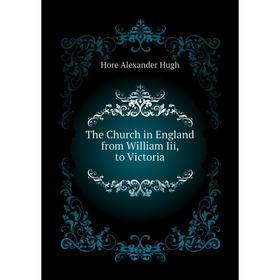 

Книга The Church in England from William Iii, to Victoria. Hore Alexander Hugh