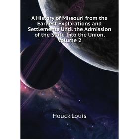 

Книга A History of Missouri from the Earliest Explorations and Settlements Until the Admission of the State Into the Union. Volume 2. Houck Louis