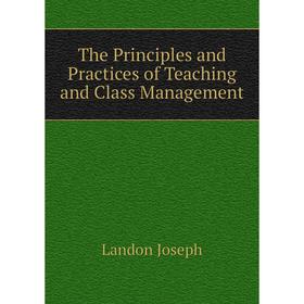 

Книга The Principles and Practices of Teaching and Class Management. Landon Joseph