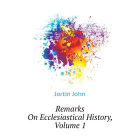 

Книга Remarks On Ecclesiastical History. Volume 1. Jortin John
