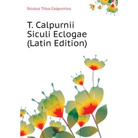 

Книга T. Calpurnii Siculi Eclogae (Latin Edition). Siculus Titus Calpurnius