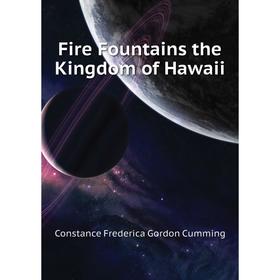 

Книга Fire Fountains the Kingdom of Hawaii. C. F. Gordon Cumming
