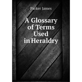 

Книга A Glossary of Terms Used in Heraldry