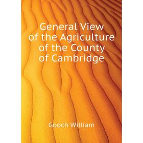 

Книга General View of the Agriculture of the County of Cambridge. Gooch William