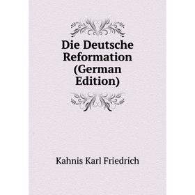 

Книга Die Deutsche Reformation (German Edition). Kahnis Karl Friedrich