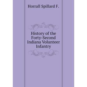 

Книга History of the Forty-Second Indiana Volunteer Infantry. Horrall Spillard F.