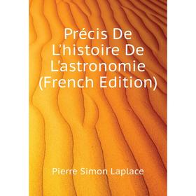 

Книга Précis De L'histoire De L'astronomie (French Edition). Laplace Pierre Simon
