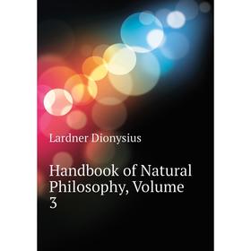 

Книга Handbook of Natural Philosophy. Volume 3. Lardner Dionysius