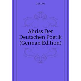

Книга Abriss Der Deutschen Poetik (German Edition). Lyon Otto