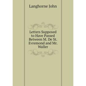 

Книга Letters Supposed to Have Passed Between M De St Evremond and Mr Waller