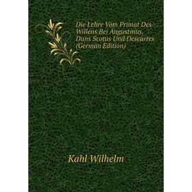 

Книга Die Lehre Vom Primat Des Willens Bei Augustinus, Duns Scotus Und Descartes (German Edition). Kahl Wilhelm