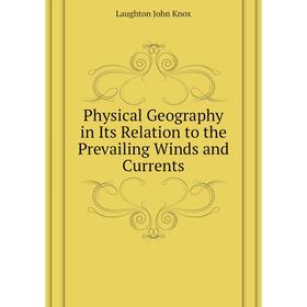 

Книга Physical Geography in Its Relation to the Prevailing Winds and Currents. Laughton John Knox