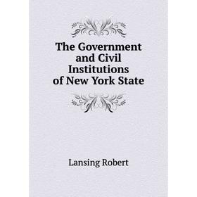 

Книга The Government and Civil Institutions of New York State. Lansing Robert