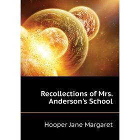 

Книга Recollections of Mrs. anderson's School. Hooper Jane Margaret