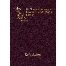 

Книга De Duodeseptuagesimo Carmine Catulli (Latin Edition). Kalb Alfons