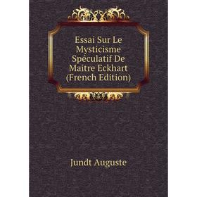 

Книга Essai Sur Le Mysticisme Spéculatif De Maitre Eckhart (French Edition). Jundt Auguste