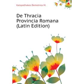 

Книга De Thracia Provincia Romana (Latin Edition). Kalopothakes Demetrios M.