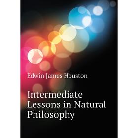 

Книга Intermediate Lessons in Natural Philosophy. Edwin J. Houston