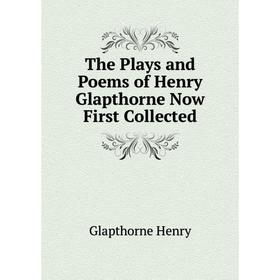 

Книга The Plays and Poems of Henry Glapthorne Now First Collected. Glapthorne Henry