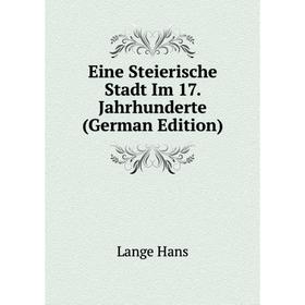 

Книга Eine Steierische Stadt Im 17. Jahrhunderte (German Edition). Lange Hans