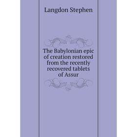 

Книга The Babylonian epic of creation restored from the recently recovered tablets of Assur. Langdon Stephen
