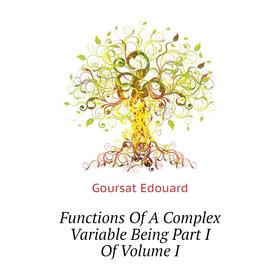 

Книга Functions of A Complex Variable Being Part I Of. Volume I. Goursat Edouard