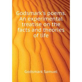 

Книга Godsmark's poems. An experimental treatise on the facts and theories of life. Godsmark Samuel