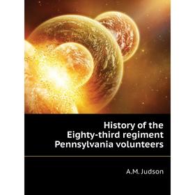 

Книга History of the Eighty-third regiment Pennsylvania volunteers. A. M. Judson