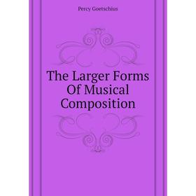 

Книга The Larger Forms of Musical Composition. Goetschius Percy