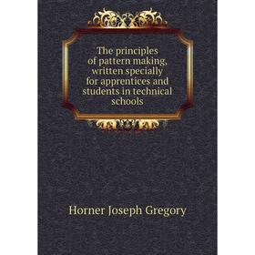 

Книга The principles of pattern making, written specially for apprentices and students in technical schools. Horner Joseph Gregory