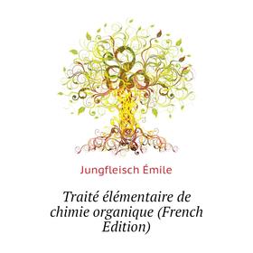 

Книга Traité élémentaire de chimie organique (French Edition). Jungfleisch Émile