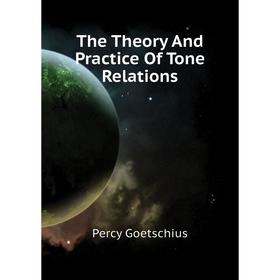

Книга The Theory and Practice of Tone Relations. Goetschius Percy