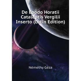 

Книга De Epodo Horatii Cataleptis Vergilii Inserto (Latin Edition). Némethy Géza