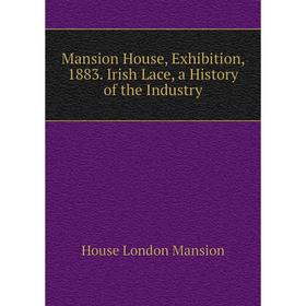 

Книга Mansion House, Exhibition, 1883 Irish Lace, a History of the Industry