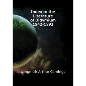 

Книга Index to the Literature of Didymium 1842 - 1893. Langmuir Arthur Comings