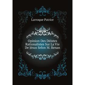 

Книга Opinion Des Déistes Rationalistes Sur La Vie De Jésus Selon M Renan