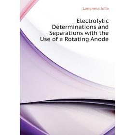 

Книга Electrolytic Determinations and Separations with the Use of a Rotating Anode. Langness Julia