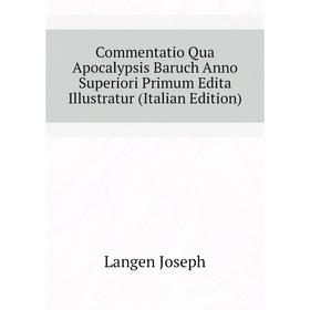

Книга Commentatio Qua Apocalypsis Baruch Anno Superiori Primum Edita Illustratur (Italian Edition). Langen Joseph