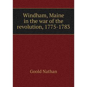 

Книга Windham, Maine in the war of the revolution, 1775-1783. Goold Nathan