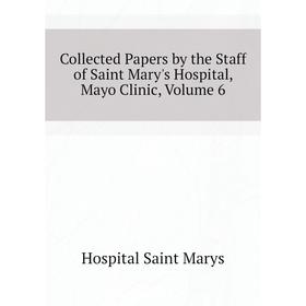 

Книга Collected Papers by the Staff of Saint Mary's Hospital, Mayo Clinic. Volume 6. Hospital Saint Marys