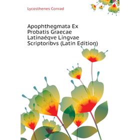 

Книга Apophthegmata Ex Probatis Graecae Latinaéqve Lingvae Scriptoribvs (Latin Edition). Lycosthenes Conrad
