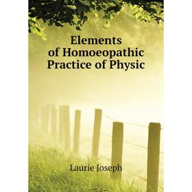 

Книга Elements of Homoeopathic Practice of Physic. Laurie Joseph