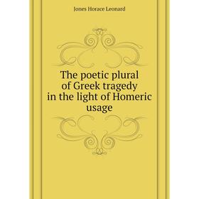 

Книга The poetic plural of Greek tragedy in the light of Homeric usage. Jones Horace Leonard