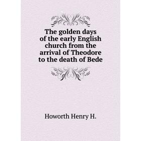 

Книга The golden days of the early English church from the arrival of Theodore to the death of Bede. Howorth Henry H.